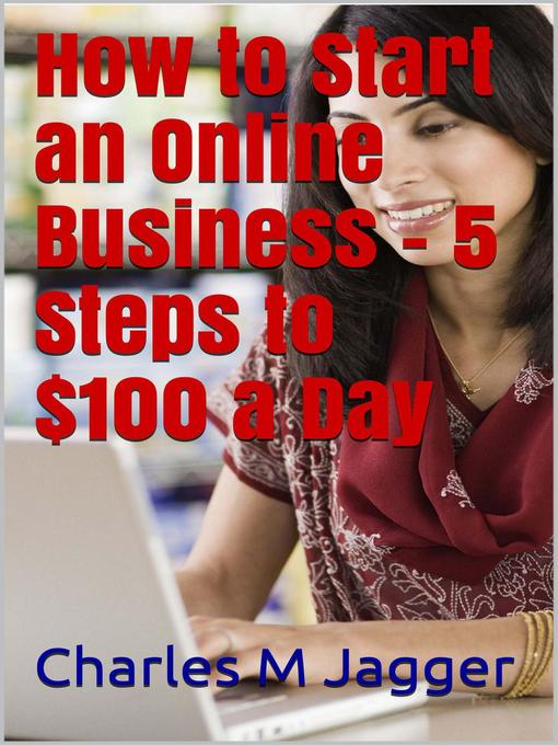 Title details for How to Start an Online Business--5 Steps to $100 a Day by Charles M Jagger - Available